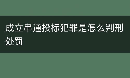 成立串通投标犯罪是怎么判刑处罚