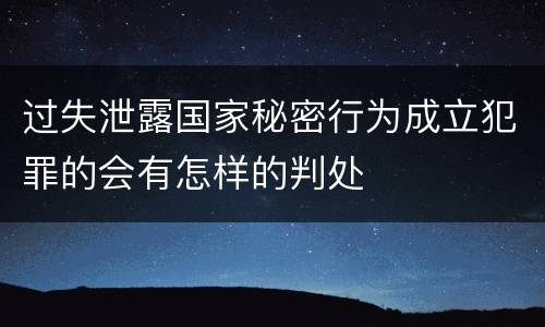 过失泄露国家秘密行为成立犯罪的会有怎样的判处