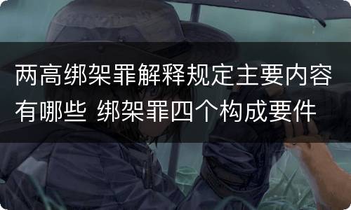 两高绑架罪解释规定主要内容有哪些 绑架罪四个构成要件
