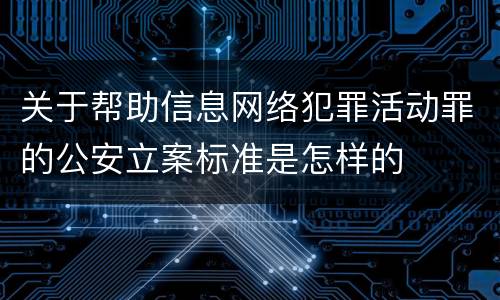 关于帮助信息网络犯罪活动罪的公安立案标准是怎样的