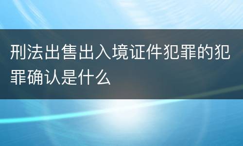 刑法出售出入境证件犯罪的犯罪确认是什么