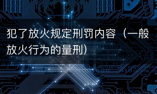犯了放火规定刑罚内容（一般放火行为的量刑）