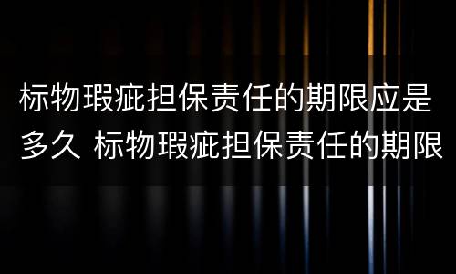 标物瑕疵担保责任的期限应是多久 标物瑕疵担保责任的期限应是多久以内