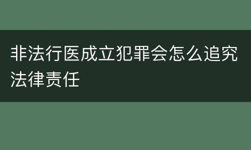 非法行医成立犯罪会怎么追究法律责任