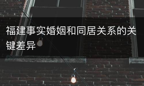 福建事实婚姻和同居关系的关键差异