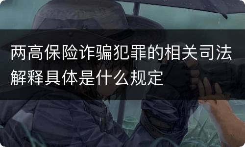 两高保险诈骗犯罪的相关司法解释具体是什么规定