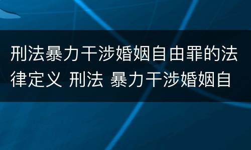 刑法暴力干涉婚姻自由罪的法律定义 刑法 暴力干涉婚姻自由罪