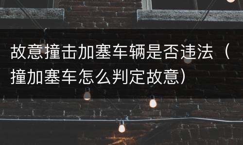 故意撞击加塞车辆是否违法（撞加塞车怎么判定故意）