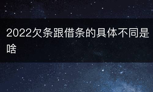 2022欠条跟借条的具体不同是啥