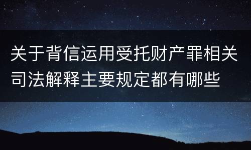 关于背信运用受托财产罪相关司法解释主要规定都有哪些