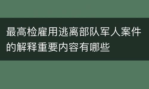 最高检雇用逃离部队军人案件的解释重要内容有哪些