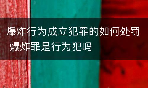 爆炸行为成立犯罪的如何处罚 爆炸罪是行为犯吗