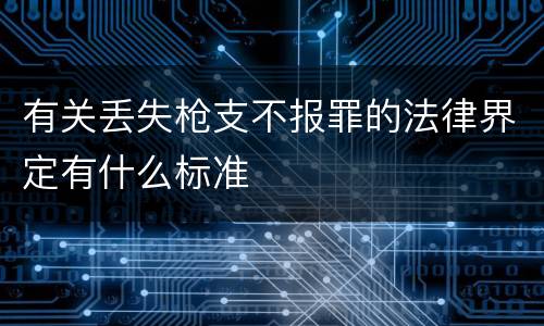 有关丢失枪支不报罪的法律界定有什么标准