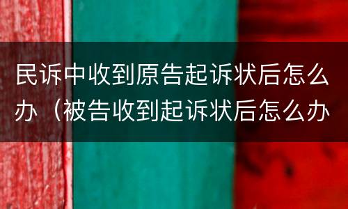 民诉中收到原告起诉状后怎么办（被告收到起诉状后怎么办）