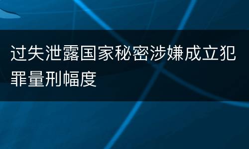 过失泄露国家秘密涉嫌成立犯罪量刑幅度