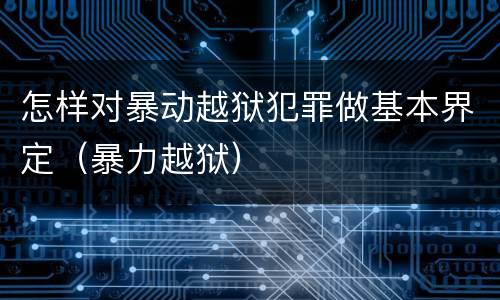 怎样对暴动越狱犯罪做基本界定（暴力越狱）