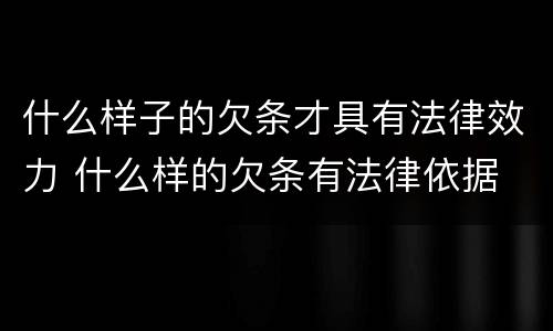 什么样子的欠条才具有法律效力 什么样的欠条有法律依据