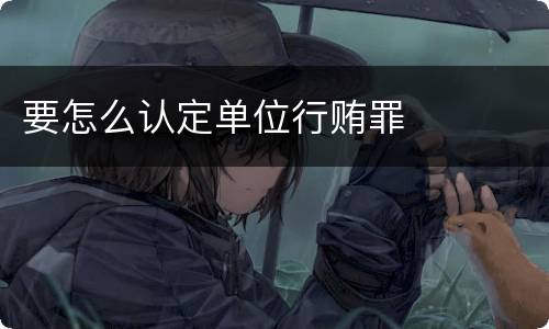 要怎么认定单位行贿罪