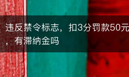 违反禁令标志，扣3分罚款50元，有滞纳金吗