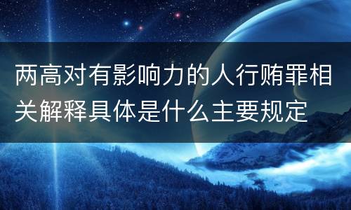 两高对有影响力的人行贿罪相关解释具体是什么主要规定