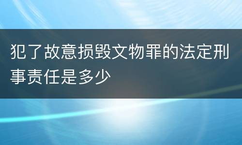 犯了故意损毁文物罪的法定刑事责任是多少