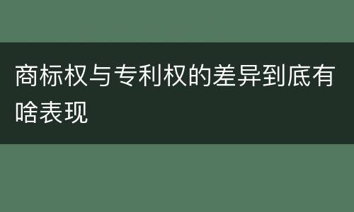 商标权与专利权的差异到底有啥表现