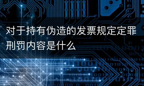 对于持有伪造的发票规定定罪刑罚内容是什么