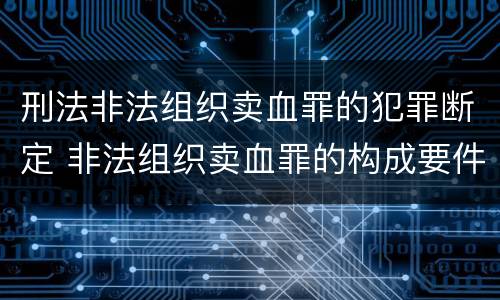 刑法非法组织卖血罪的犯罪断定 非法组织卖血罪的构成要件