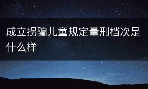 成立拐骗儿童规定量刑档次是什么样