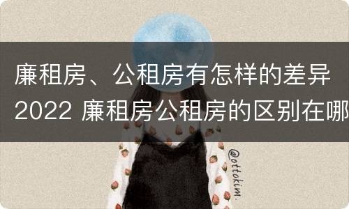 廉租房、公租房有怎样的差异2022 廉租房公租房的区别在哪里