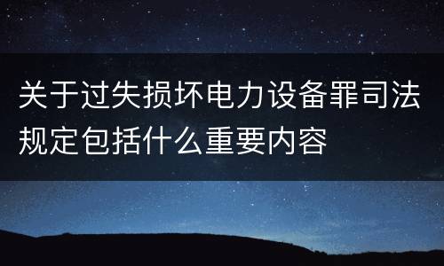 关于过失损坏电力设备罪司法规定包括什么重要内容