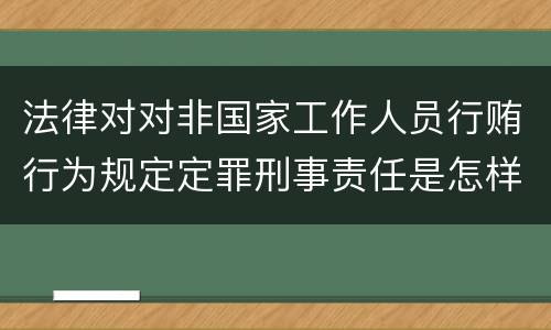 法律对对非国家工作人员行贿行为规定定罪刑事责任是怎样