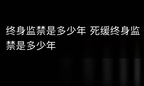 终身监禁是多少年 死缓终身监禁是多少年