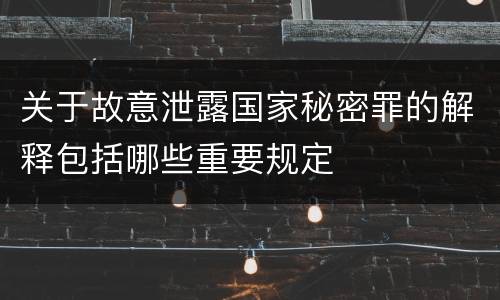 关于故意泄露国家秘密罪的解释包括哪些重要规定
