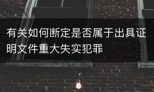 有关如何断定是否属于出具证明文件重大失实犯罪