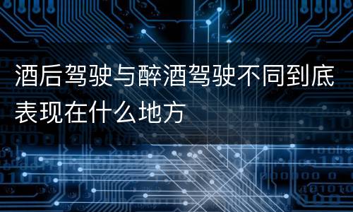 酒后驾驶与醉酒驾驶不同到底表现在什么地方