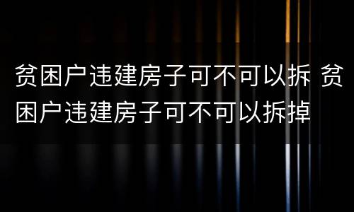 贫困户违建房子可不可以拆 贫困户违建房子可不可以拆掉