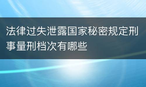 法律过失泄露国家秘密规定刑事量刑档次有哪些