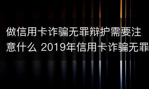 做信用卡诈骗无罪辩护需要注意什么 2019年信用卡诈骗无罪案例