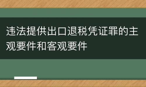 违法提供出口退税凭证罪的主观要件和客观要件