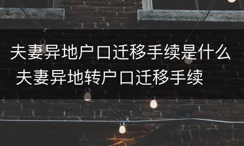 夫妻异地户口迁移手续是什么 夫妻异地转户口迁移手续