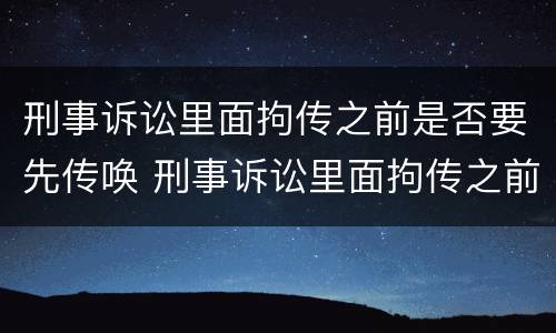 刑事诉讼里面拘传之前是否要先传唤 刑事诉讼里面拘传之前是否要先传唤对方