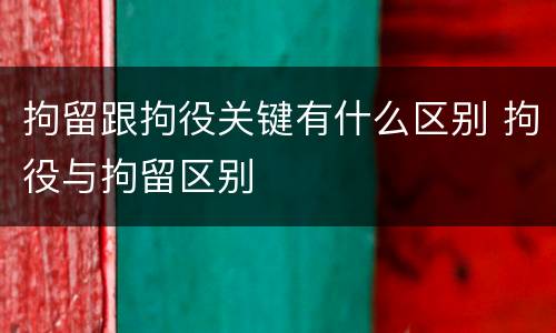 拘留跟拘役关键有什么区别 拘役与拘留区别
