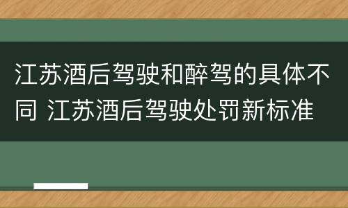 江苏酒后驾驶和醉驾的具体不同 江苏酒后驾驶处罚新标准