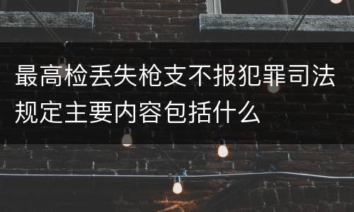最高检丢失枪支不报犯罪司法规定主要内容包括什么