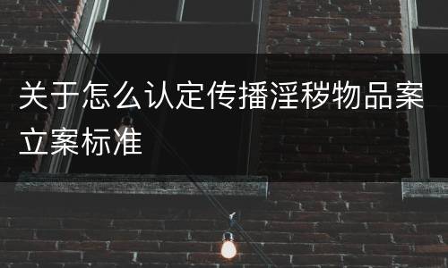 关于怎么认定传播淫秽物品案立案标准