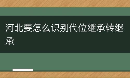 河北要怎么识别代位继承转继承