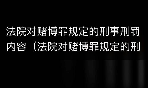 法院对赌博罪规定的刑事刑罚内容（法院对赌博罪规定的刑事刑罚内容有哪些）