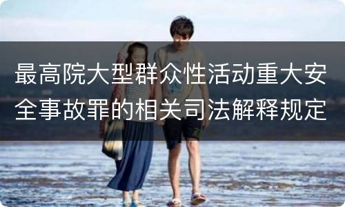 最高院大型群众性活动重大安全事故罪的相关司法解释规定包括哪些主要内容