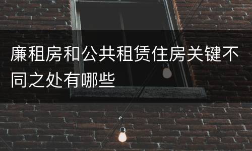 廉租房和公共租赁住房关键不同之处有哪些